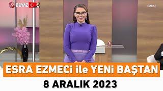 Esra Ezmeci ile Yeni Baştan 8 Aralık 2023