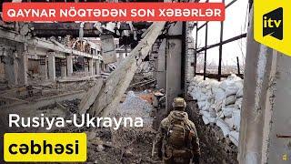 Rusiya-Ukrayna cəbhəsi: qaynar nöqtədən son xəbərlər