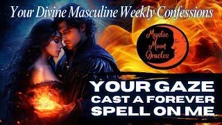 Your DIVINE MASCULINE Weekly Confessions “Your Gaze Cast a Forever Spell on Me” TAROT READING