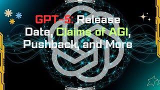 GPT-5: Release Date, Claims of AGI, Pushback, and More.