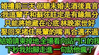 婚禮前三天 卻聽未婚夫酒後真言：我這輩子和蘇弦註定是有緣無分，只能將她藏在心底 林晚家世好，娶回來堵住長輩的嘴 再合適不過，結婚請柬掉地 全場看向站門口的我，下秒我抬腳走進 一句話他瘋了|婚姻|豪門|