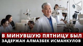 В минувшую пятницу был задержан глава Госпиталя микрохирургии глаза Алмазбек Исманкулов