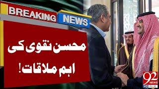 Mohsin Naqvi Important Meeting With Saudi Minister of Interior | Breaking News | 92NewsHD