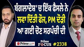 Prime Focus (2338) || Bangladesh 'ਚ ਇੱਕ ਫੈਸਲੇ ਨੇ ਲਵਾ ਦਿੱਤੀ ਫੌਜ, PM ਦੌੜੀ , ਆ ਗਈ ਚੋਣ ਸਰਪੰਚੀ ਦੀ