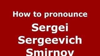 How to pronounce Sergei Sergeevich Smirnov (Russian/Russia) - PronounceNames.com