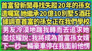 首富發新聞尋找失蹤20年的孫女，遺囑寫 她繼承20億10別墅5酒莊，據調查首富的孫女正在我們學校，男友冷漠地踹我轉而去追求她，並炫耀說：我將成為首富孫女婿！下一秒一輛豪車停在我面前他愣！#情感故事