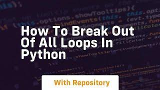 how to break out of all loops in python