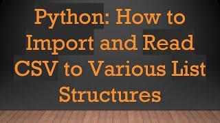 Python: How to Import and Read CSV to Various List Structures