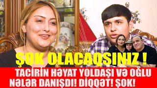 TACİRİN HƏYAT YOLDŞI VƏ OĞLU ONUN HAQQINDA NƏLƏR DANIŞDI ÇOX MARAQLIDIR MÜTLƏQ İZLƏYİN