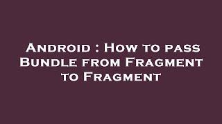 Android : How to pass Bundle from Fragment to Fragment