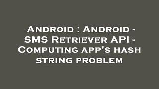 Android : Android - SMS Retriever API - Computing app's hash string problem