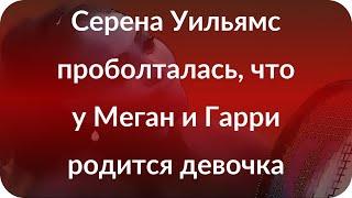 Серена Уильямс проболталась, что у Меган и Гарри родится девочка