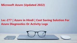 Lec-277 Azure in Hindi - Cost Saving Solution For Azure Diagnostics Or Activity Logs