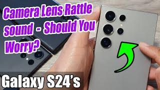 Samsung Galaxy S24/S24 Ultra: Camera Lens Rattle sound - Should You Worry?
