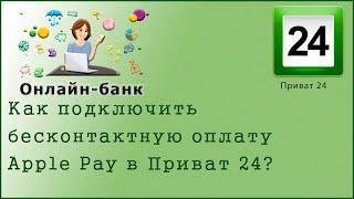 Как подключить бесконтактную оплату Apple Рay  в Приват 24?