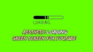 Aesthetics Loading Green Screen for Youtube