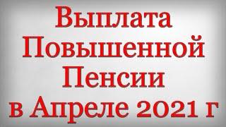 Выплата Повышенной Пенсии в Апреле 2021 года