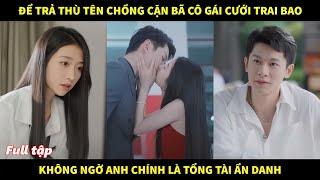 Để trả thù chồng cặn bã, cô gái cưới bừa trai bao, Không ngờ anh chính là Tổng tài ẩn danh