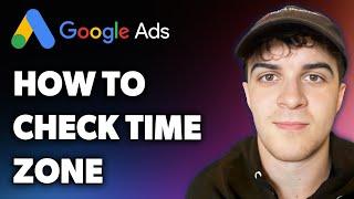 How to Check Google Ads Time Zone (Full 2024 Guide)