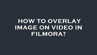 How to overlay image on video in filmora?