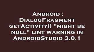 Android : DialogFragment getActivity() "might be null" lint warning in AndroidStudio 3.0.1