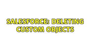 Salesforce: Deleting Custom Objects