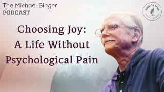 Choosing Joy: A Life Without Psychological Pain | The Michael Singer Podcast