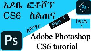 አዶቤ ፎቶሾፕ CS6 ትምህርት ክፍል 1 Adobe Photoshop CS6 Tutorial Part One (1) In Amharic 2020