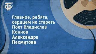 Александра Пахмутова. Главное, ребята, сердцем не стареть. Поет Владислав Коннов (1977)