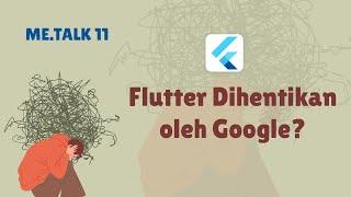 ME.TALK 11. Flutter Dihentikan oleh Google?