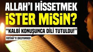 Allah'ı Hissetmek İster misin? Kalbin Konuşursa Dilin Tutulur! Fatiha'yı Okuyamadı.