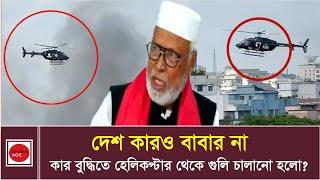 দেশ কারও বাবার না, কার বুদ্ধিতে হেলিকপ্টার থেকে গুলি চালানো হলো? l Bangabir Kader Siddique