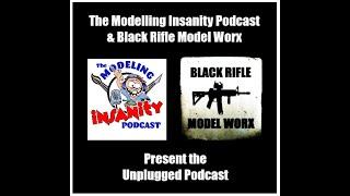 The Modelling Insanity Podcast and Black Rifle Model Worx - The Unplugged Podcast