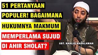 51 TANYA JAWAB PERTANYAAN POPULER! APA HUKUM MELAMAKAN SUJUD DI AHIR SHOLAT? | UST. KHALID BASALAMAH