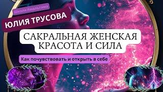 Юлия Трусова  «Как раскрыть в себе сакральную женскую красоту и силу»