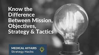 Medical Affairs Strategy Hacks: Know The Difference Between Mission, Objectives, Strategy & Tactics