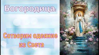 Богородица- Сотворим одеяние из Света