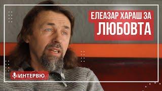 Елеазар Хараш: Истинската Любов е дар от Бога (ИНТЕРВЮ)