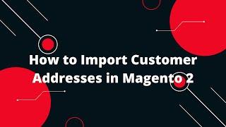 How to Import Customer Addresses in Magento 2
