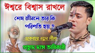 ঈশ্বরে বিশ্বাস না রাখলে তার শেষ জীবনে কি পরিণতি হয় ? প্রহ্লাদ দাস অধিকারী | Prahlad Das Adhikari