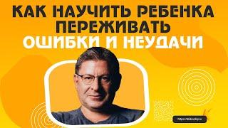 Как научить ребенка переживать ошибки и неудачи МИХАИЛ ЛАБКОВСКИЙ Родители и дети