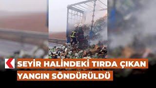 Seyir halindeki tırda çıkan yangın söndürüldü