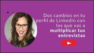 2 cambios en tu perfil de Linkedin con los que vas a multiplicar tus entrevistas