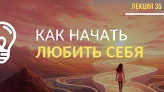 Как начать любить себя / Лекция №35