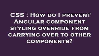 CSS : How do I prevent Angular component styling override from carrying over to other components?