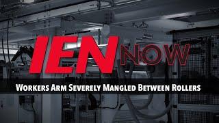 IEN NOW: Workers Arm Severely Mangled Between Rollers