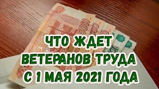 Что ждет ветеранов труда с 1 мая 2021 года