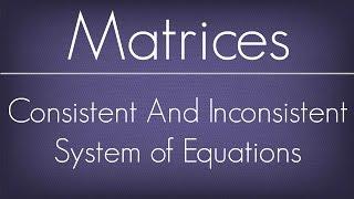 Introduction To Consistent And Inconsistent System Of Equations / Matrices / Maths Algebra