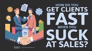 How Do You Get Clients Fast When You Suck At Sales?