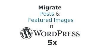 WordPress 5x - Migrate Posts & Featured Images